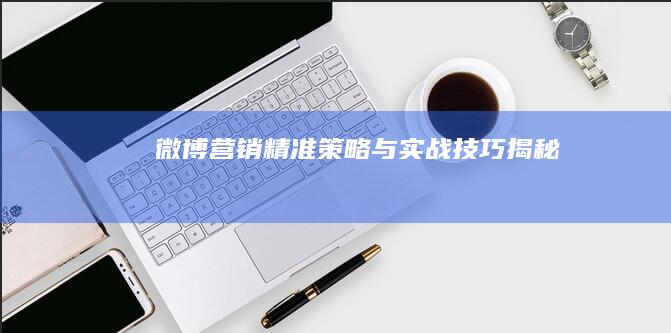 微博营销：精准策略与实战技巧揭秘